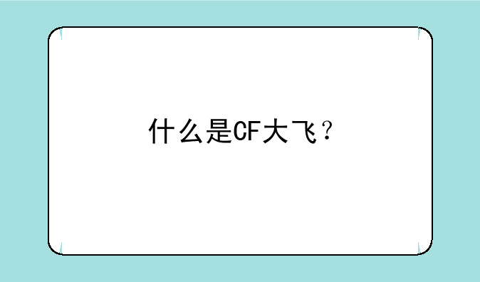 什么是CF大飞？