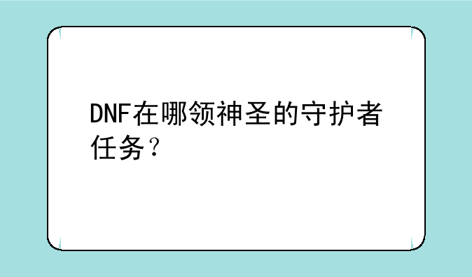 DNF在哪领神圣的守护者任务？
