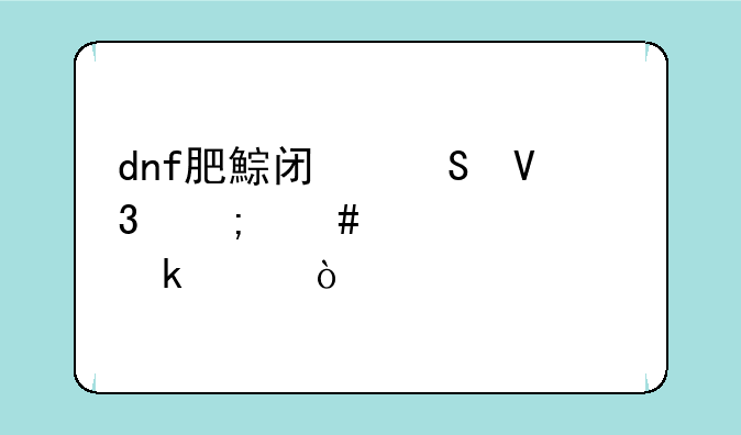 dnf肥鯮闯魔界怎么全部通关？