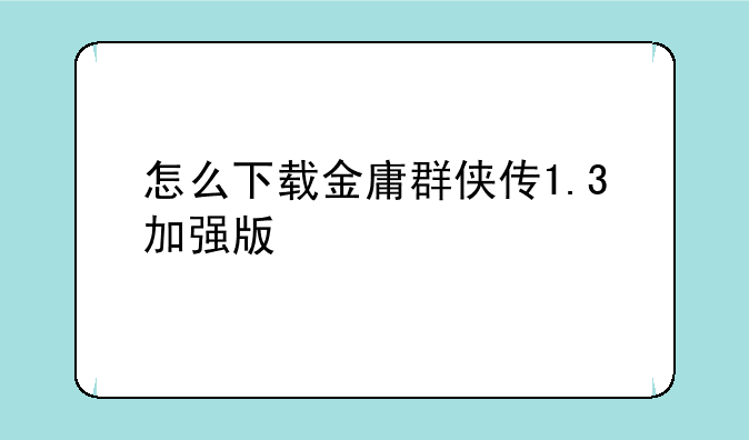 怎么下载金庸群侠传1.3加强版