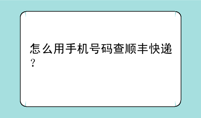 怎么用手机号码查顺丰快递？