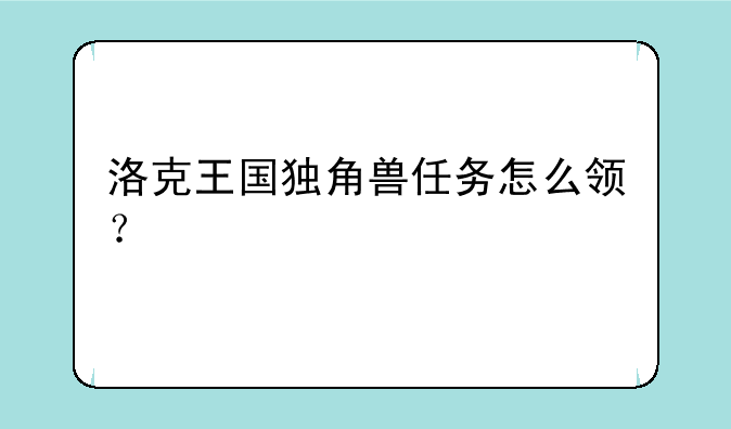 洛克王国独角兽任务怎么领？