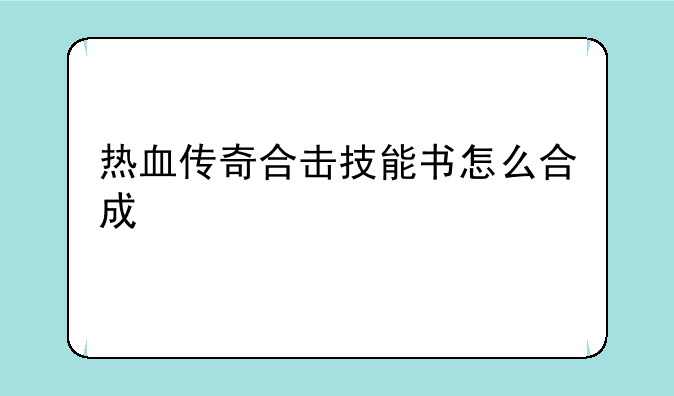 热血传奇合击技能书怎么合成