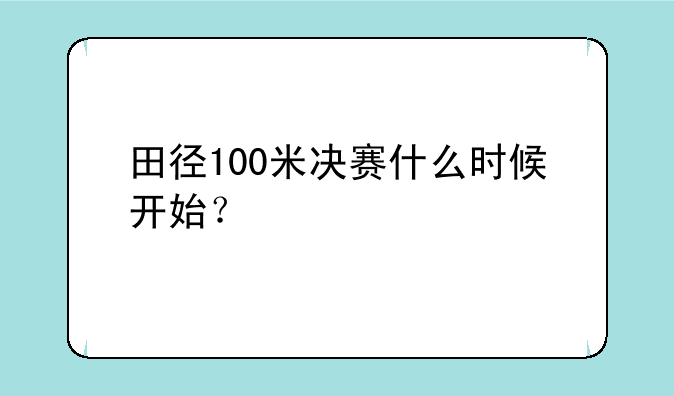 田径100米决赛什么时候开始？