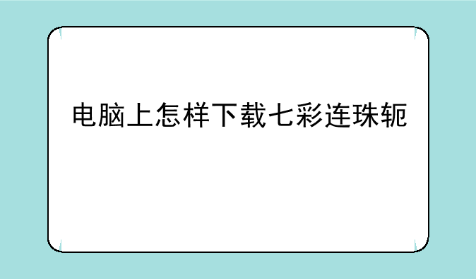 电脑上怎样下载七彩连珠软件
