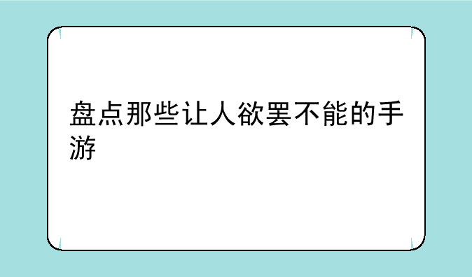 盘点那些让人欲罢不能的手游