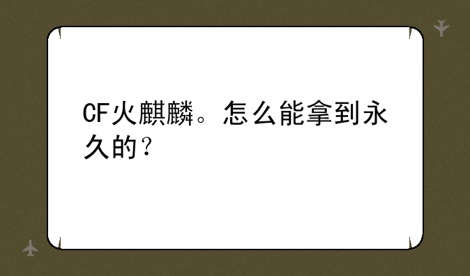 CF火麒麟。怎么能拿到永久的？
