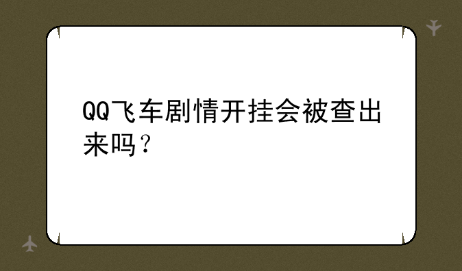 QQ飞车剧情开挂会被查出来吗？