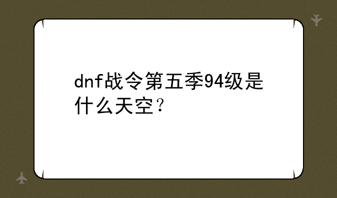 dnf战令第五季94级是什么天空？