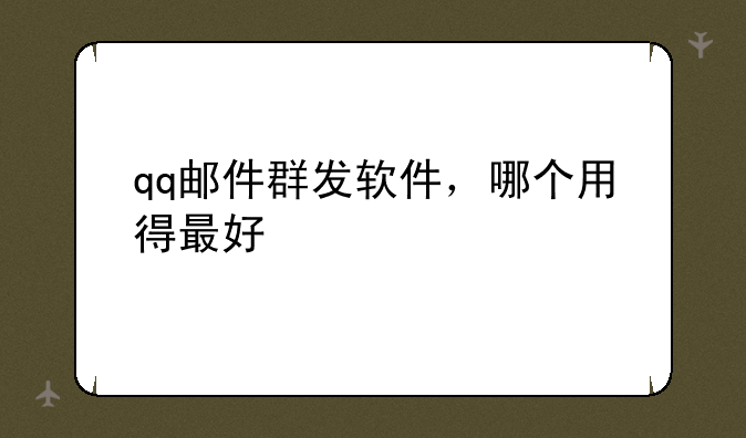 qq邮件群发软件，哪个用得最好