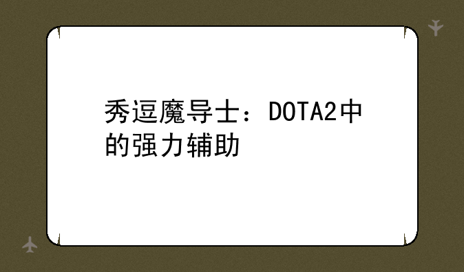 秀逗魔导士：DOTA2中的强力辅助