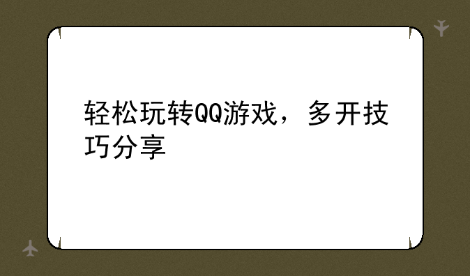 轻松玩转QQ游戏，多开技巧分享