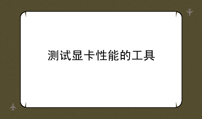 测试显卡性能的工具