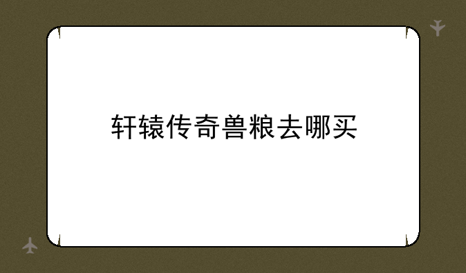 轩辕传奇兽粮去哪买