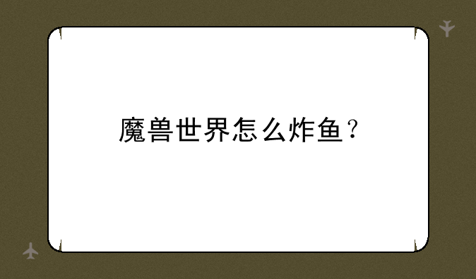 魔兽世界怎么炸鱼？