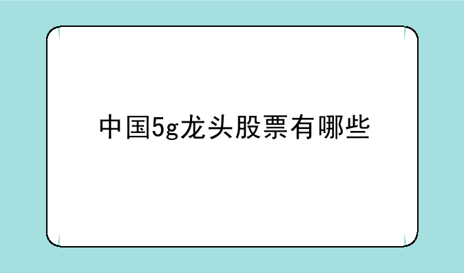 中国5g龙头股票有哪些