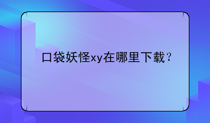 口袋妖怪xy在哪里下载？