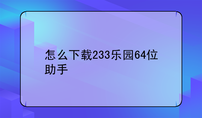 怎么下载233乐园64位助手