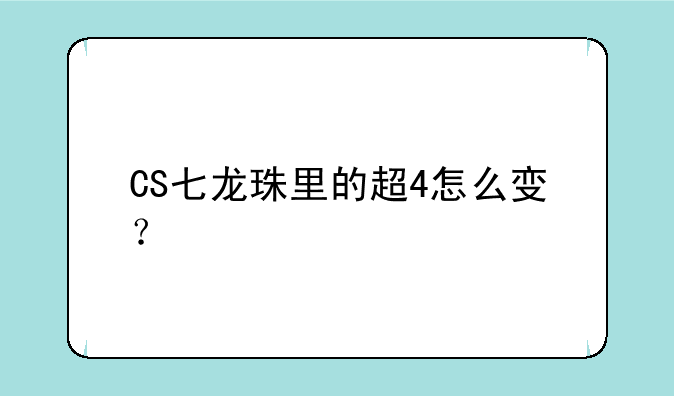 CS七龙珠里的超4怎么变？