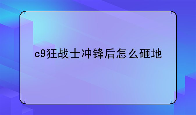 c9狂战士冲锋后怎么砸地/?? 求解