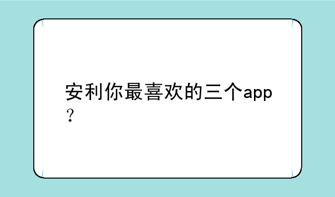 安利你最喜欢的三个app？