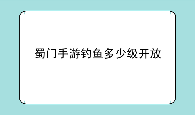 蜀门手游钓鱼多少级开放