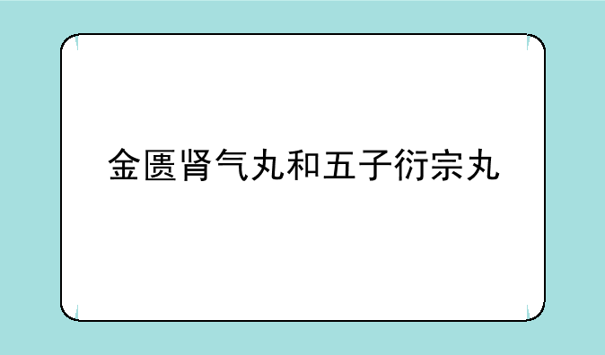 金匮肾气丸和五子衍宗丸