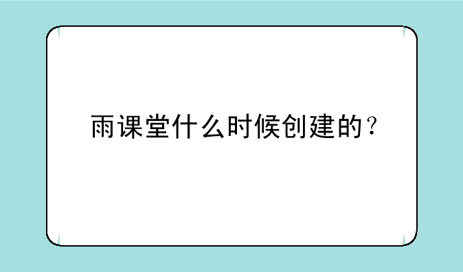 雨课堂什么时候创建的？