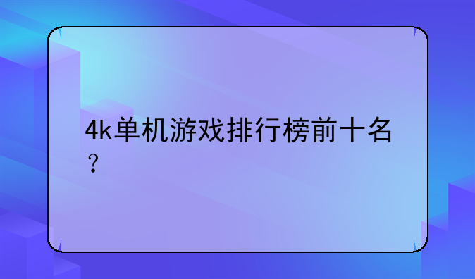 4k单机游戏排行榜前十名？