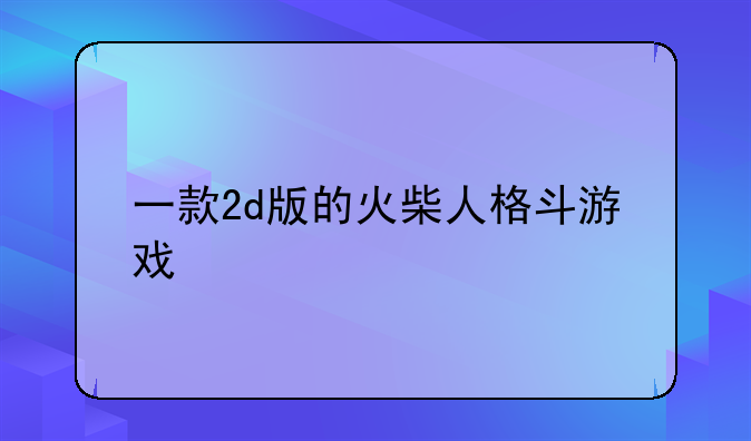 一款2d版的火柴人格斗游戏