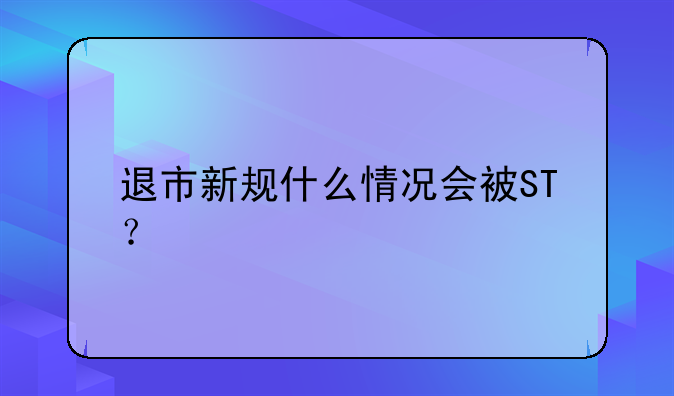 退市新规什么情况会被ST？