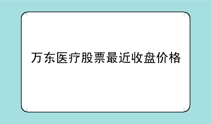 万东医疗股票最近收盘价格