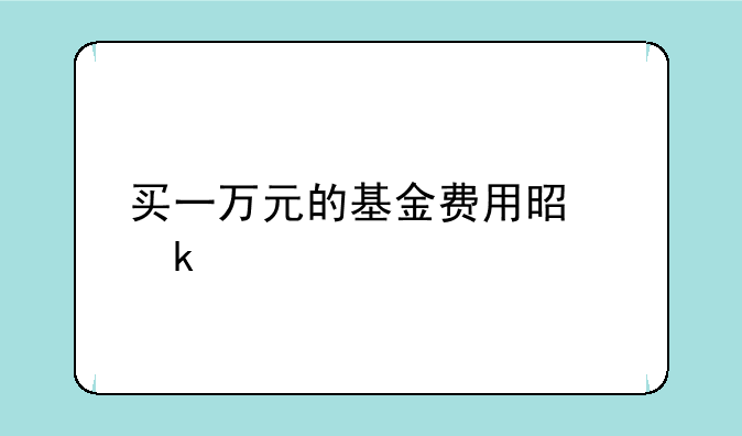 买一万元的基金费用是多少