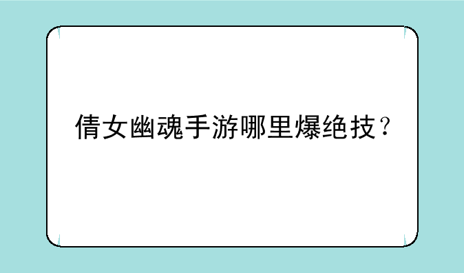 倩女幽魂手游哪里爆绝技？