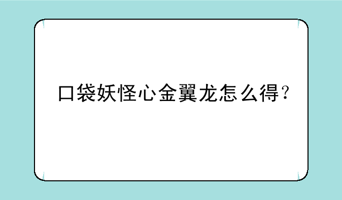 口袋妖怪心金翼龙怎么得？