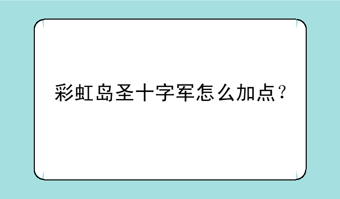 彩虹岛圣十字军怎么加点？