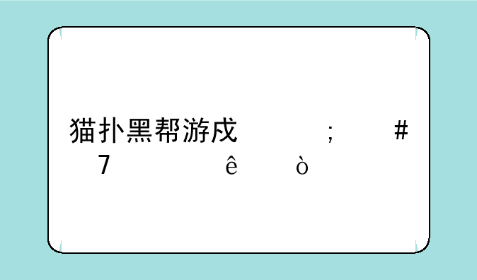 猫扑黑帮游戏怎么不见了？