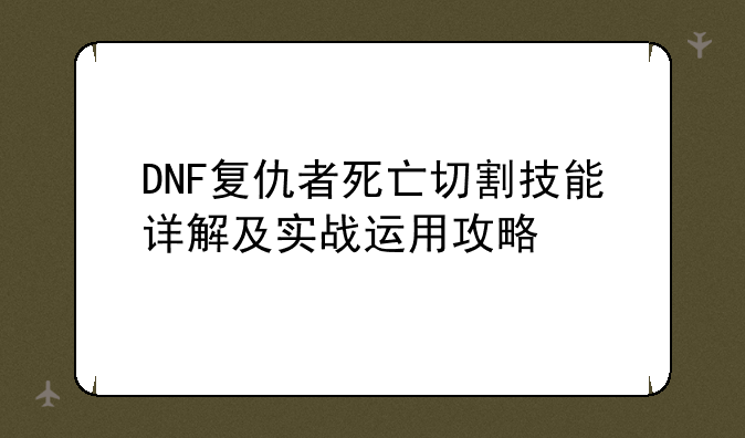 DNF复仇者死亡切割技能详解及实战运用攻略