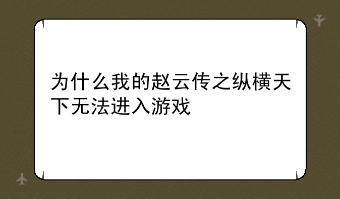 为什么我的赵云传之纵横天下无法进入游戏