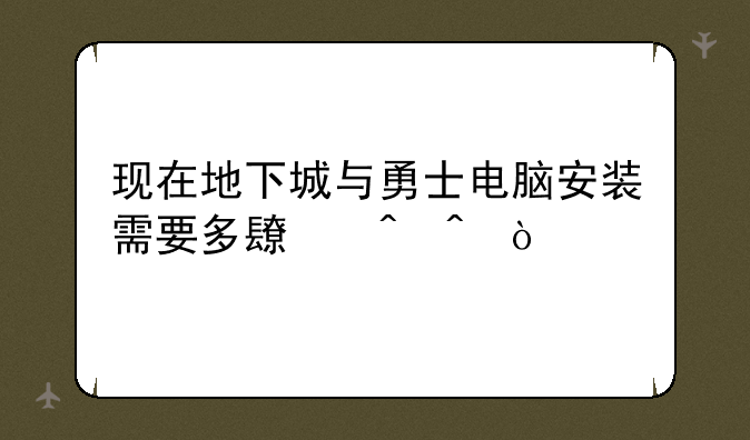 现在地下城与勇士电脑安装需要多长时间？