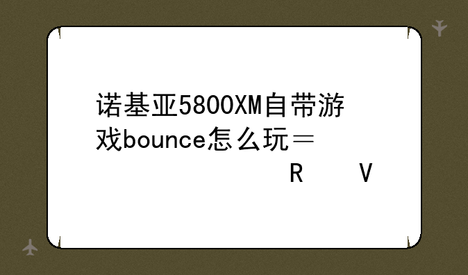 诺基亚5800XM自带游戏bounce怎么玩？求全攻略