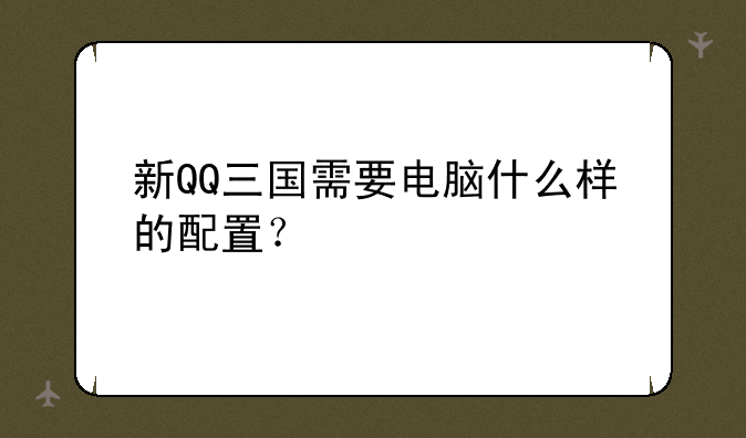 新QQ三国需要电脑什么样的配置？