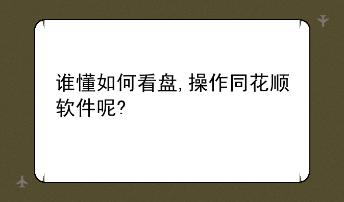 谁懂如何看盘,操作同花顺软件呢?