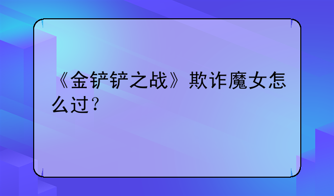 《金铲铲之战》欺诈魔女怎么过？
