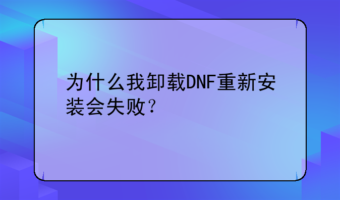 为什么我卸载DNF重新安装会失败？