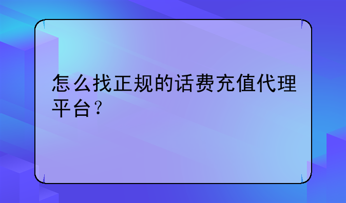 怎么找正规的话费充值代理平台？