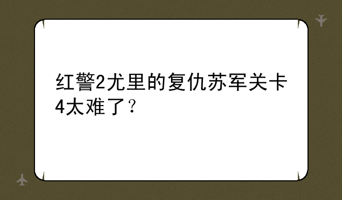 红警2尤里的复仇苏军关卡4太难了？