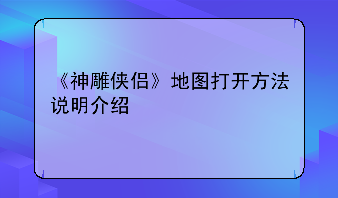 《神雕侠侣》地图打开方法说明介绍