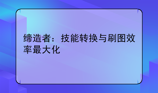 缔造者：技能转换与刷图效率最大化