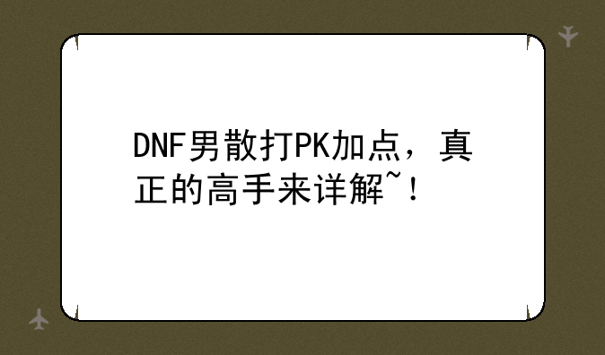 DNF男散打PK加点，真正的高手来详解~！